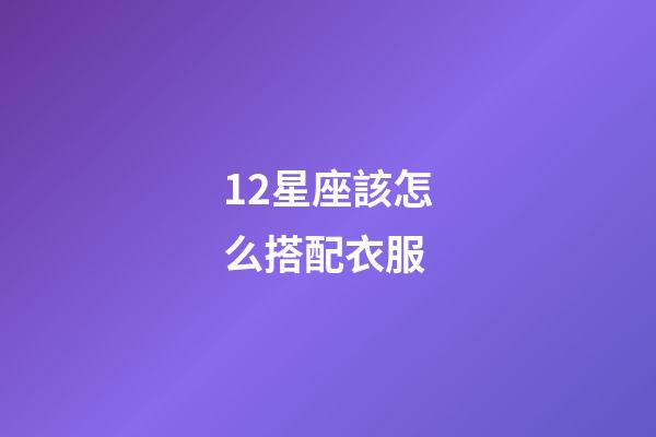 12星座該怎么搭配衣服-第1張-星座運勢-玄機派