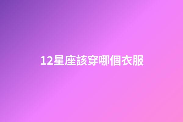 12星座該穿哪個衣服-第1張-星座運勢-玄機派
