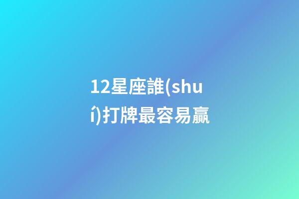 12星座誰(shuí)打牌最容易贏-第1張-星座運(yùn)勢(shì)-玄機(jī)派