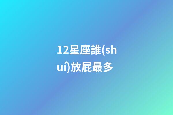 12星座誰(shuí)放屁最多-第1張-星座運(yùn)勢(shì)-玄機(jī)派