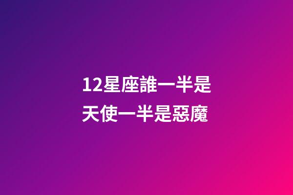 12星座誰一半是天使一半是惡魔-第1張-星座運勢-玄機派