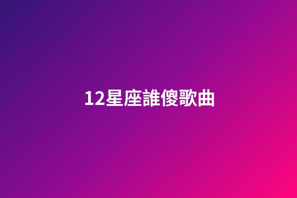 12星座誰傻歌曲-第1張-星座運勢-玄機派