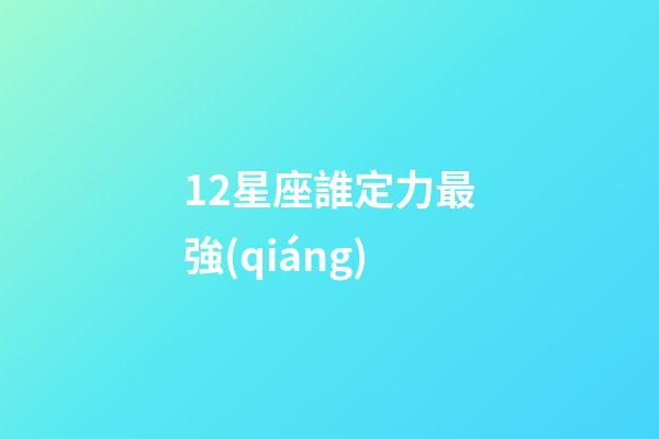 12星座誰定力最強(qiáng)