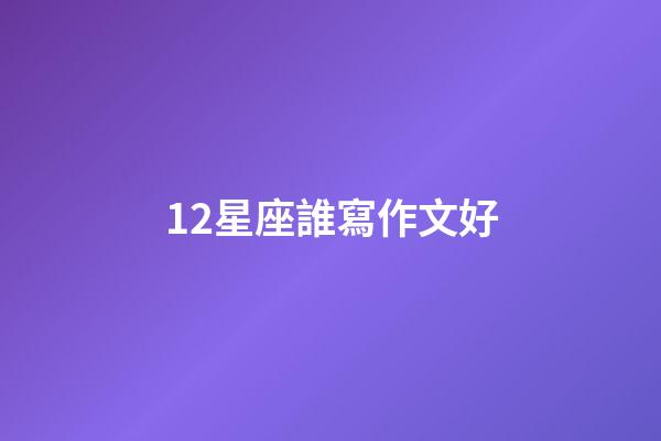 12星座誰寫作文好-第1張-星座運勢-玄機派