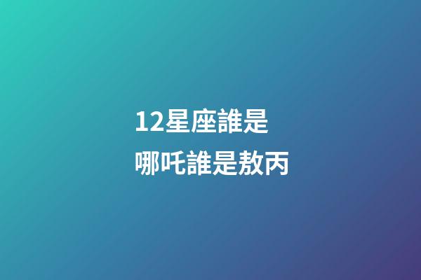 12星座誰是哪吒誰是敖丙-第1張-星座運勢-玄機派