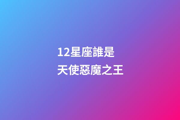 12星座誰是天使惡魔之王-第1張-星座運勢-玄機派