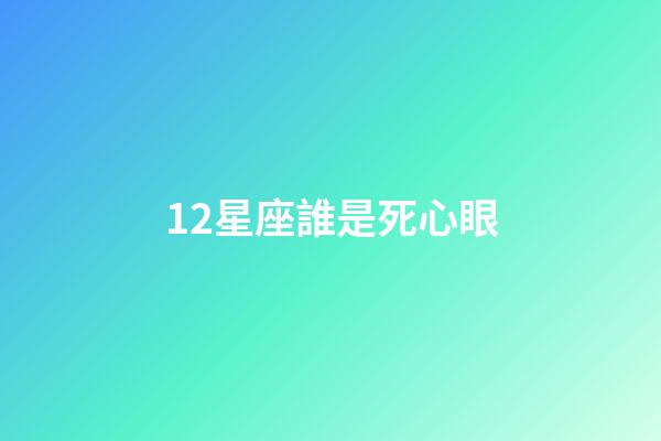 12星座誰是死心眼