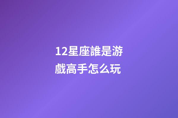 12星座誰是游戲高手怎么玩-第1張-星座運勢-玄機派