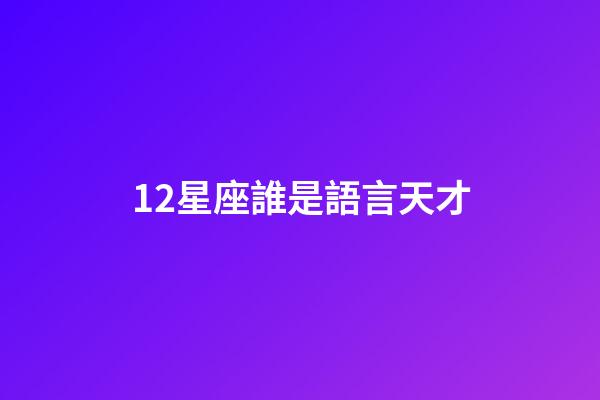 12星座誰是語言天才-第1張-星座運勢-玄機派