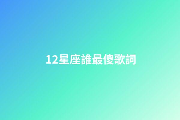 12星座誰最傻歌詞-第1張-星座運勢-玄機派