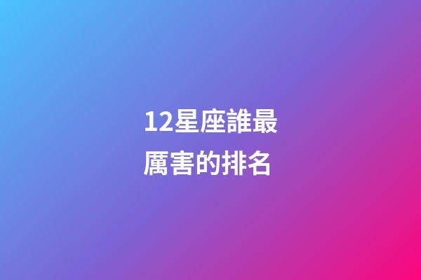12星座誰最厲害的排名-第1張-星座運勢-玄機派