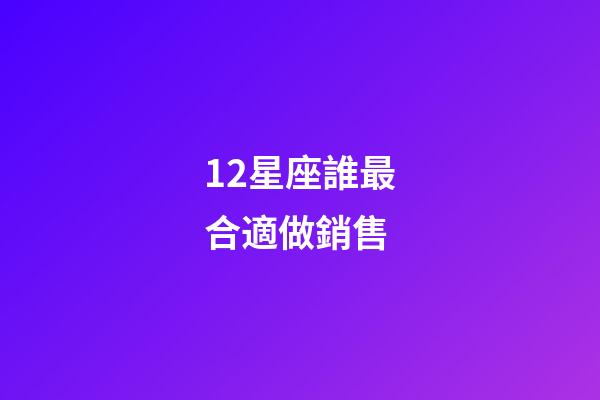 12星座誰最合適做銷售-第1張-星座運勢-玄機派