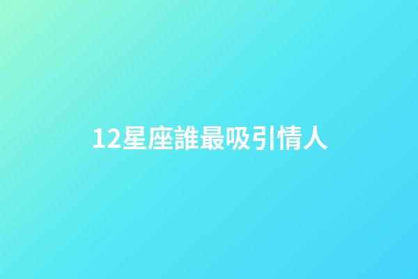 12星座誰最吸引情人-第1張-星座運勢-玄機派
