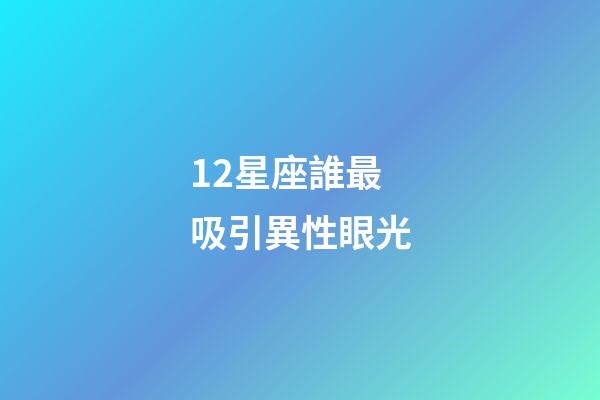 12星座誰最吸引異性眼光-第1張-星座運勢-玄機派
