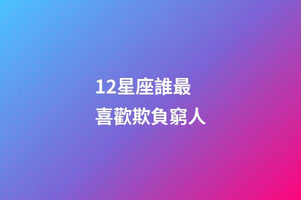 12星座誰最喜歡欺負窮人-第1張-星座運勢-玄機派
