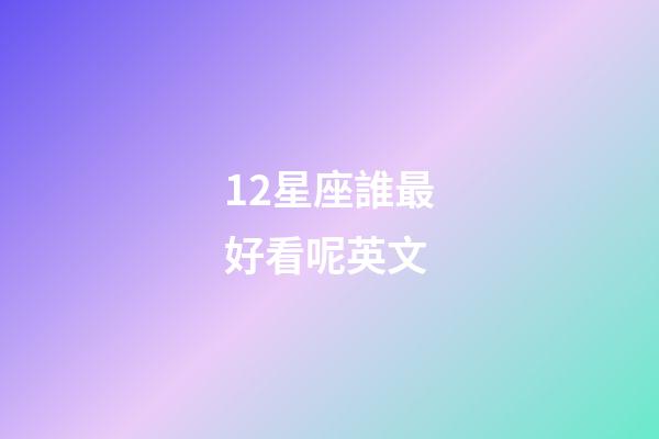 12星座誰最好看呢英文-第1張-星座運勢-玄機派