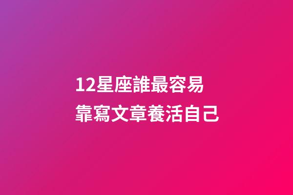 12星座誰最容易靠寫文章養活自己-第1張-星座運勢-玄機派