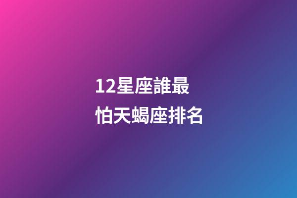 12星座誰最怕天蝎座排名-第1張-星座運勢-玄機派
