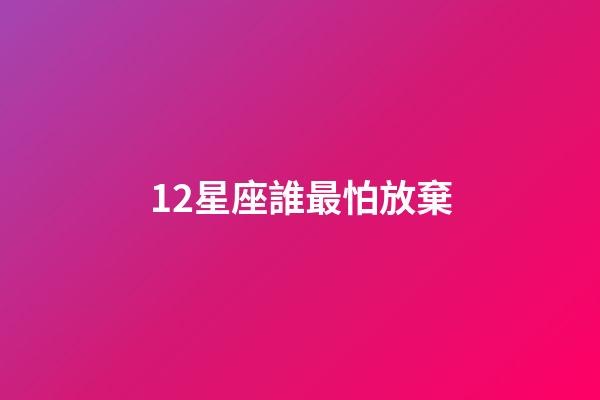 12星座誰最怕放棄-第1張-星座運勢-玄機派