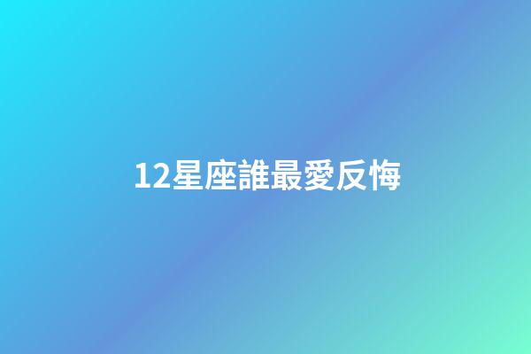 12星座誰最愛反悔-第1張-星座運勢-玄機派