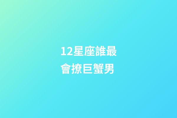 12星座誰最會撩巨蟹男-第1張-星座運勢-玄機派