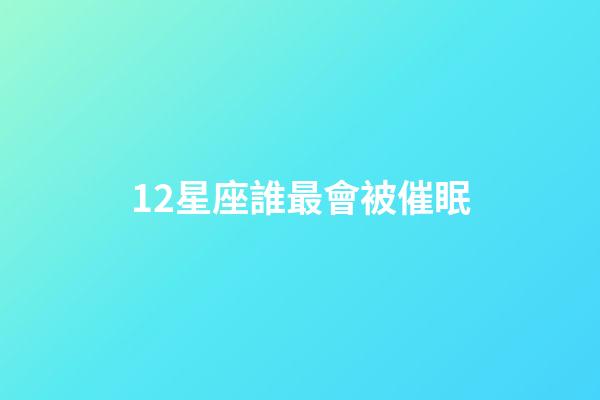 12星座誰最會被催眠-第1張-星座運勢-玄機派