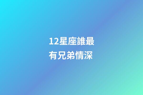 12星座誰最有兄弟情深-第1張-星座運勢-玄機派