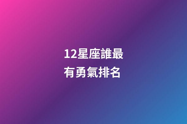 12星座誰最有勇氣排名-第1張-星座運勢-玄機派