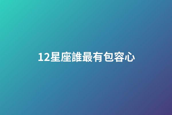 12星座誰最有包容心-第1張-星座運勢-玄機派