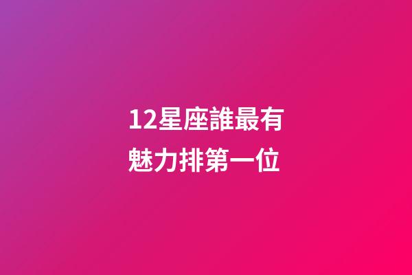 12星座誰最有魅力排第一位-第1張-星座運勢-玄機派