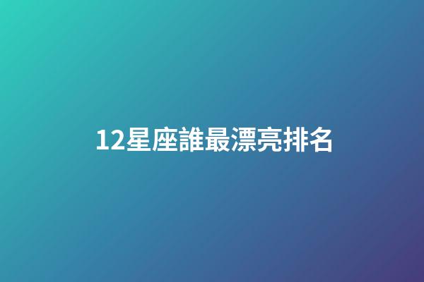 12星座誰最漂亮排名（星座最傻第一名）-第1張-星座運勢-玄機派