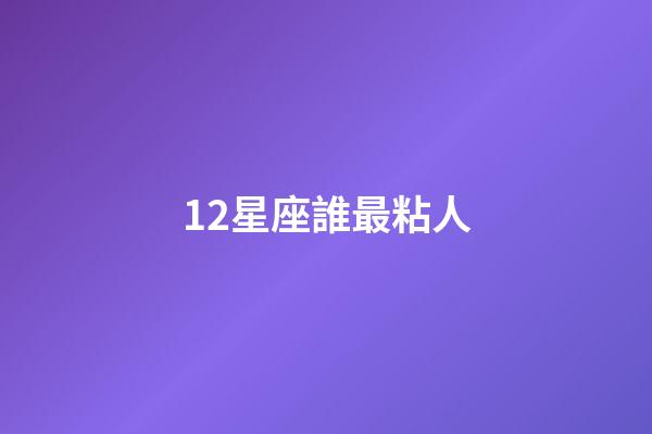 12星座誰最粘人-第1張-星座運勢-玄機派