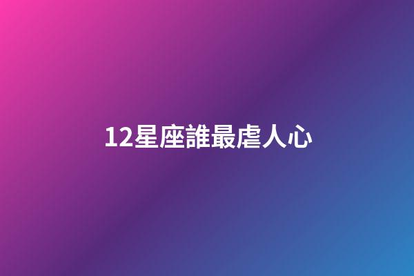 12星座誰最虐人心-第1張-星座運勢-玄機派
