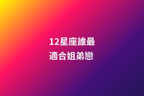 12星座誰最適合姐弟戀-第1張-星座運勢-玄機派