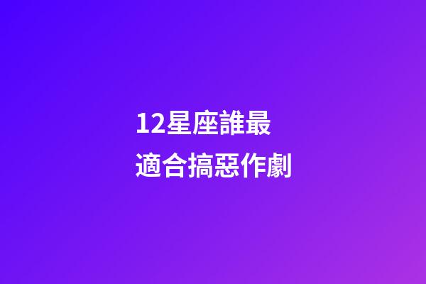 12星座誰最適合搞惡作劇-第1張-星座運勢-玄機派