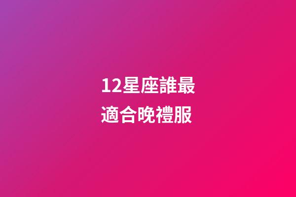 12星座誰最適合晚禮服