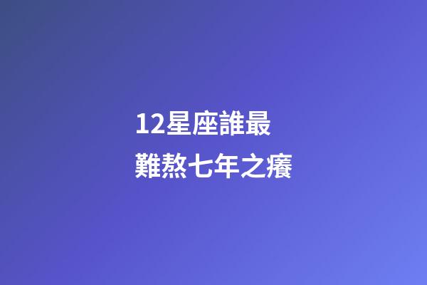12星座誰最難熬七年之癢-第1張-星座運勢-玄機派