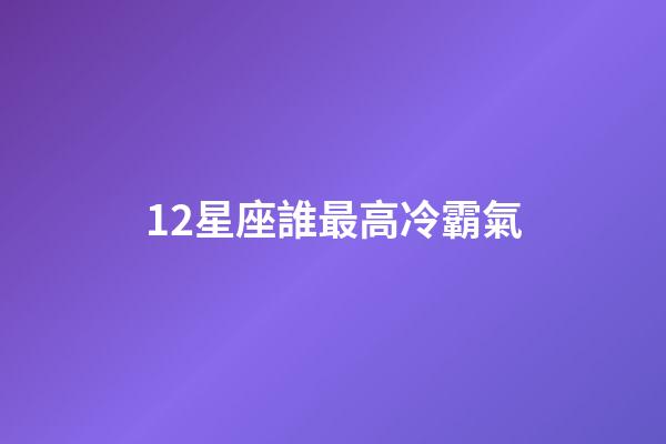 12星座誰最高冷霸氣-第1張-星座運勢-玄機派