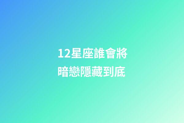 12星座誰會將暗戀隱藏到底-第1張-星座運勢-玄機派