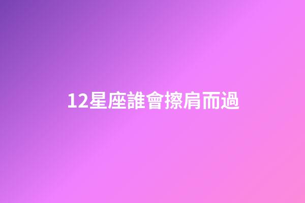 12星座誰會擦肩而過-第1張-星座運勢-玄機派