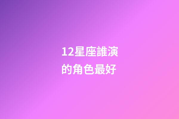 12星座誰演的角色最好-第1張-星座運勢-玄機派