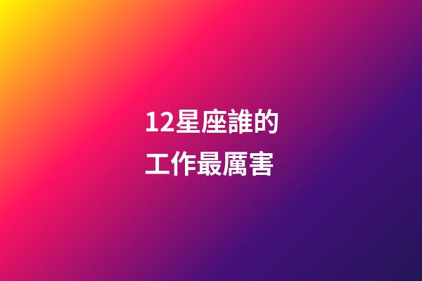 12星座誰的工作最厲害-第1張-星座運勢-玄機派