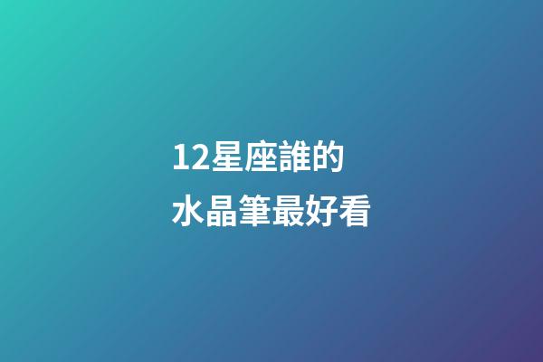 12星座誰的水晶筆最好看-第1張-星座運勢-玄機派