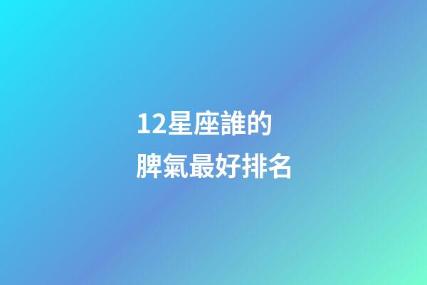 12星座誰的脾氣最好排名-第1張-星座運勢-玄機派
