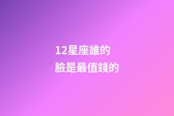 12星座誰的臉是最值錢的-第1張-星座運勢-玄機派