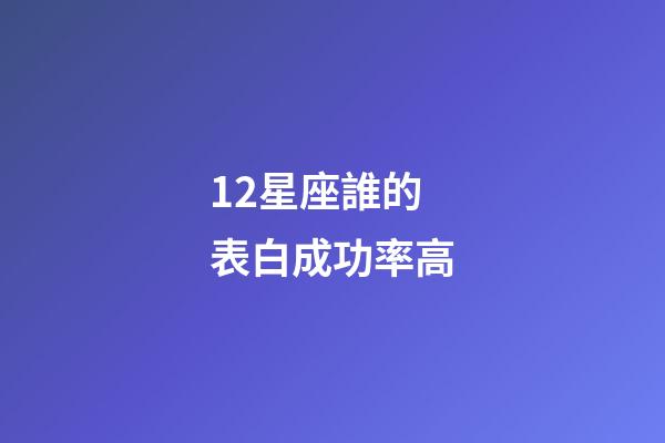 12星座誰的表白成功率高-第1張-星座運(yùn)勢-玄機(jī)派