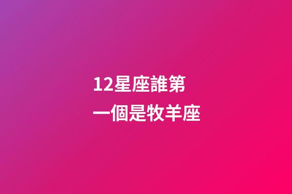 12星座誰第一個是牧羊座-第1張-星座運(yùn)勢-玄機(jī)派