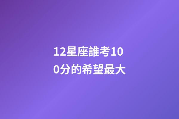 12星座誰考100分的希望最大-第1張-星座運勢-玄機派
