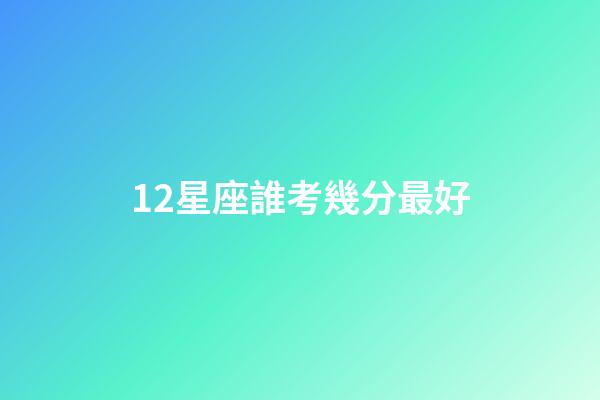 12星座誰考幾分最好-第1張-星座運勢-玄機派
