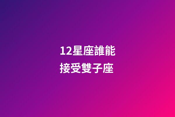 12星座誰能接受雙子座-第1張-星座運勢-玄機派